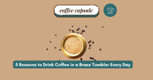 5 Reasons to Drink Coffee in a Brass Tumbler Every Day