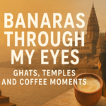 Banaras Through My Eyes: Ghats, Temples, and Coffee Moments